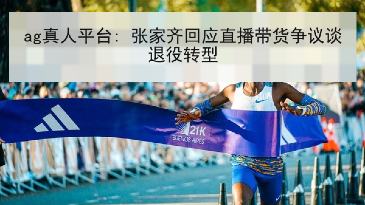 ag真人平台: 张家齐回应直播带货争议谈退役转型