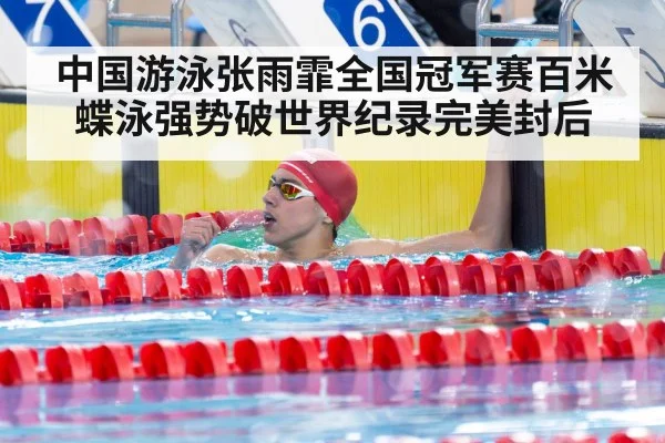 中国游泳张雨霏全国冠军赛百米蝶泳强势破世界纪录完美封后