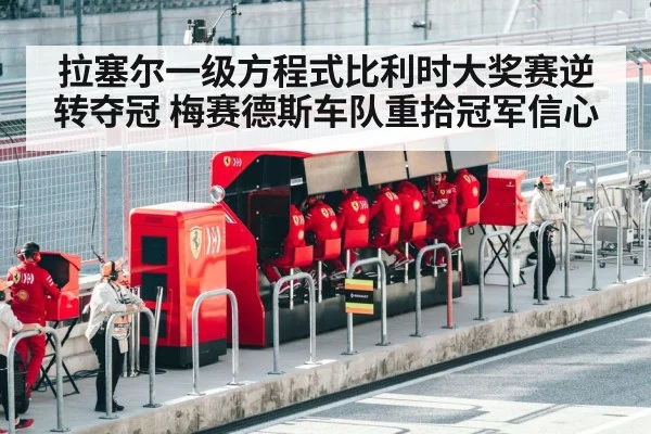 拉塞尔一级方程式比利时大奖赛逆转夺冠 梅赛德斯车队重拾冠军信心