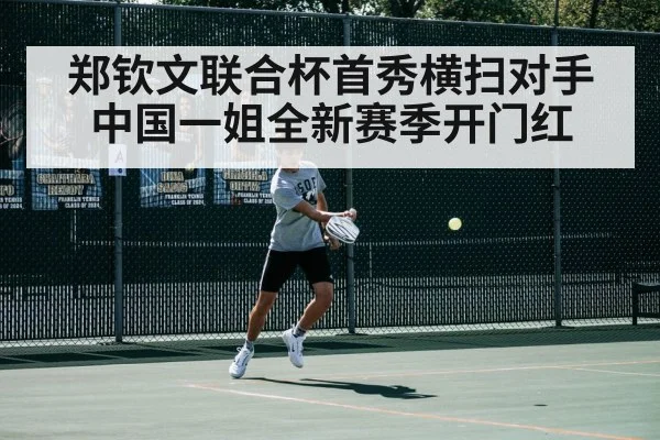 郑钦文联合杯首秀横扫对手 中国一姐全新赛季开门红