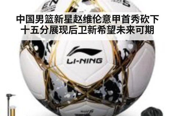 中国男篮新星赵维伦意甲首秀砍下十五分展现后卫新希望未来可期