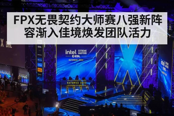 FPX无畏契约大师赛八强新阵容渐入佳境焕发团队活力