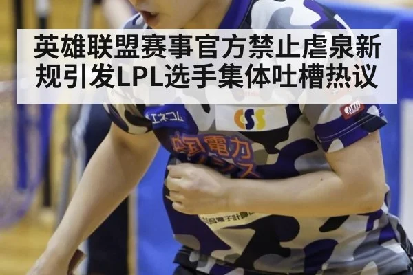 英雄联盟赛事官方禁止虐泉新规引发LPL选手集体吐槽热议