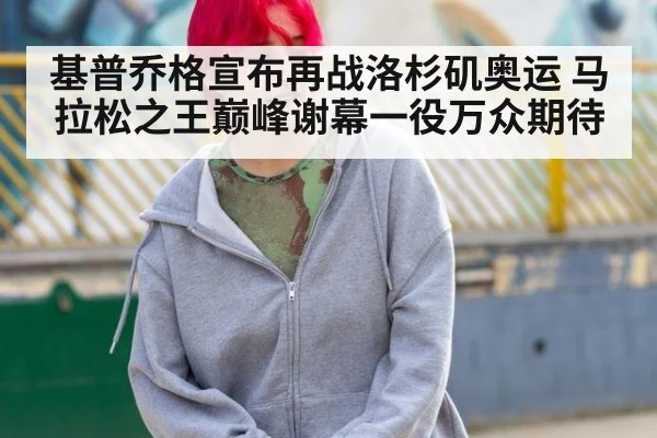 基普乔格宣布再战洛杉矶奥运 马拉松之王巅峰谢幕一役万众期待